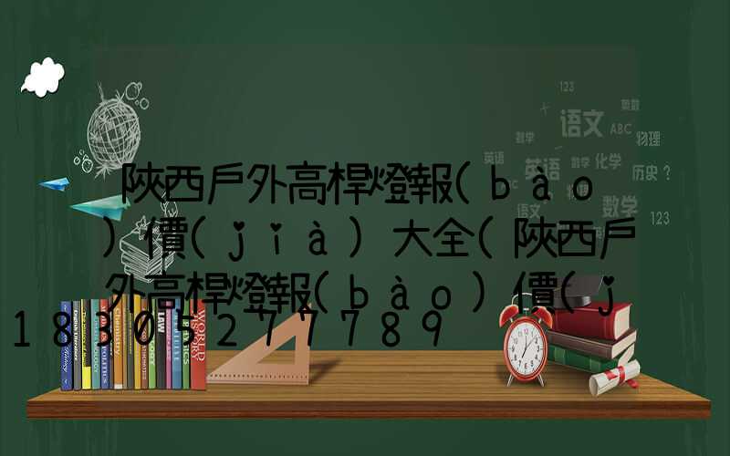 陜西戶外高桿燈報(bào)價(jià)大全(陜西戶外高桿燈報(bào)價(jià)大全最新)