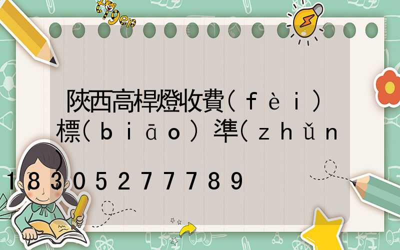 陜西高桿燈收費(fèi)標(biāo)準(zhǔn)