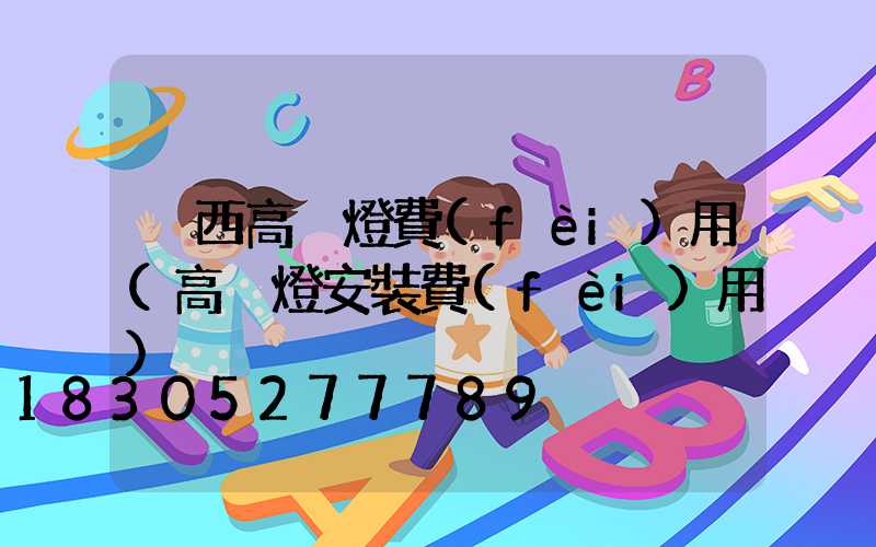 陜西高桿燈費(fèi)用(高桿燈安裝費(fèi)用)