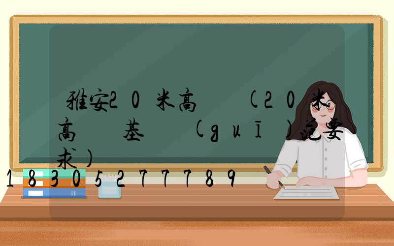 雅安20米高桿燈(20米高桿燈基礎規(guī)范要求)