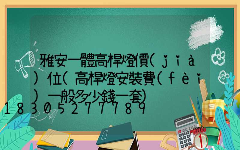 雅安一體高桿燈價(jià)位(高桿燈安裝費(fèi)一般多少錢一套)