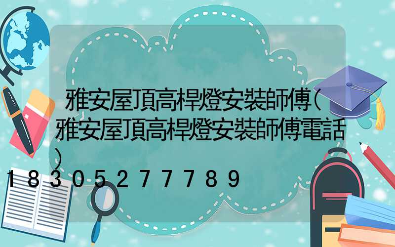 雅安屋頂高桿燈安裝師傅(雅安屋頂高桿燈安裝師傅電話)