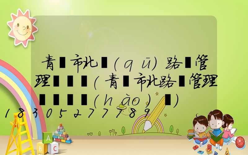 青島市北區(qū)路燈管理處電話(青島市北路燈管理處電話號(hào)碼)