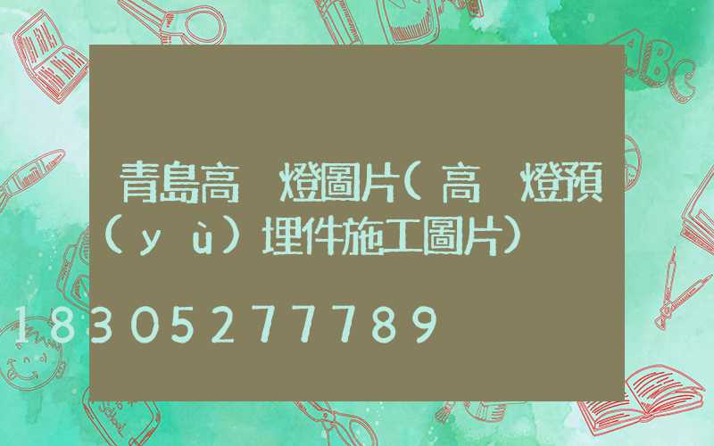 青島高桿燈圖片(高桿燈預(yù)埋件施工圖片)