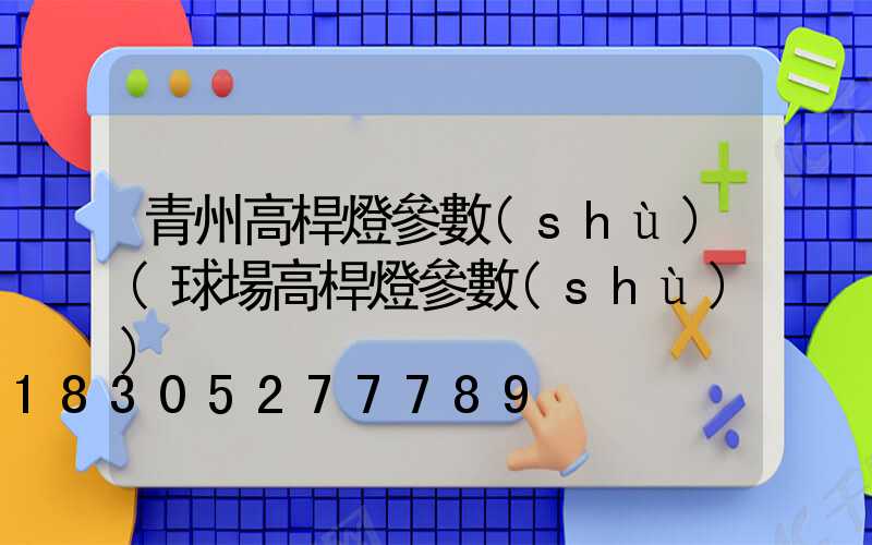 青州高桿燈參數(shù)(球場高桿燈參數(shù))