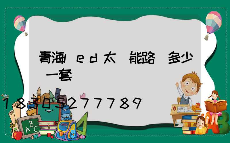 青海led太陽能路燈多少錢一套
