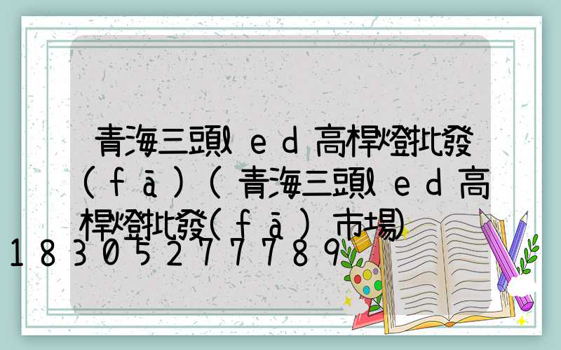 青海三頭led高桿燈批發(fā)(青海三頭led高桿燈批發(fā)市場)