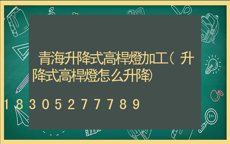 青海升降式高桿燈加工(升降式高桿燈怎么升降)