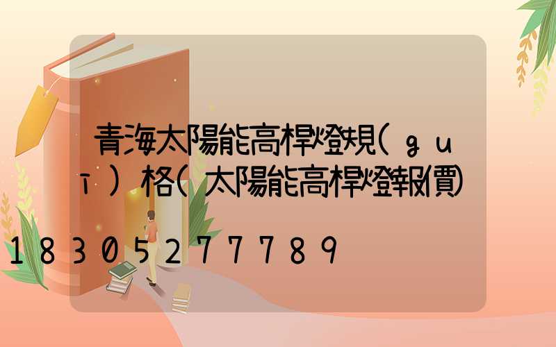 青海太陽能高桿燈規(guī)格(太陽能高桿燈報價)