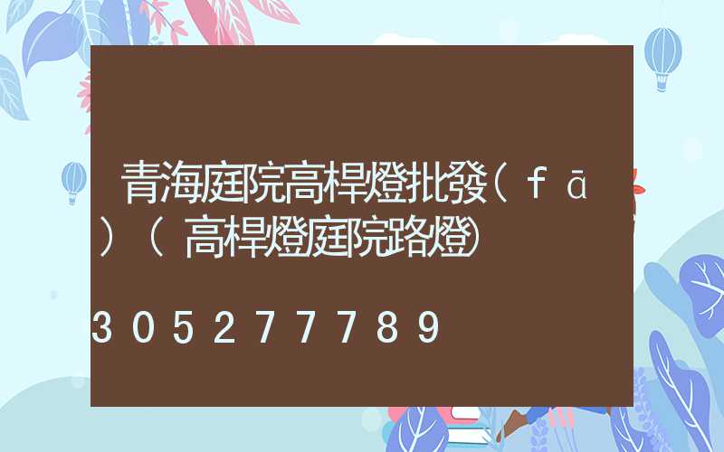 青海庭院高桿燈批發(fā)(高桿燈庭院路燈)