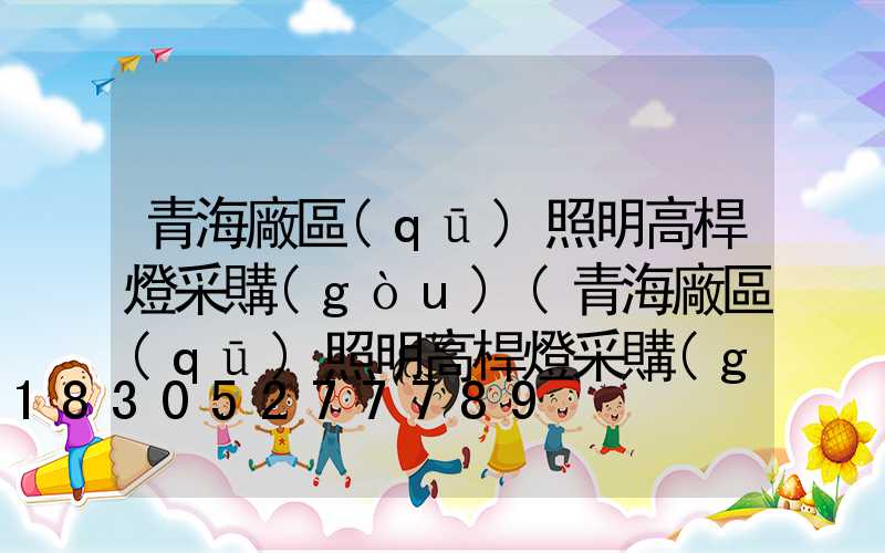 青海廠區(qū)照明高桿燈采購(gòu)(青海廠區(qū)照明高桿燈采購(gòu)電話)