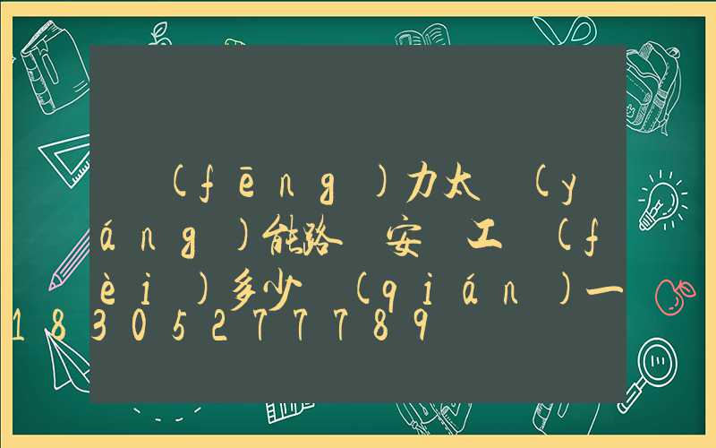 風(fēng)力太陽(yáng)能路燈安裝工費(fèi)多少錢(qián)一盞