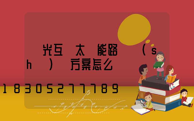 風光互補太陽能路燈設(shè)計方案怎么寫