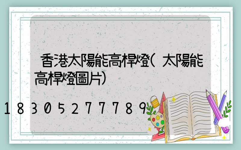 香港太陽能高桿燈(太陽能高桿燈圖片)