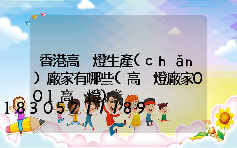 香港高桿燈生產(chǎn)廠家有哪些(高桿燈廠家001高桿燈)