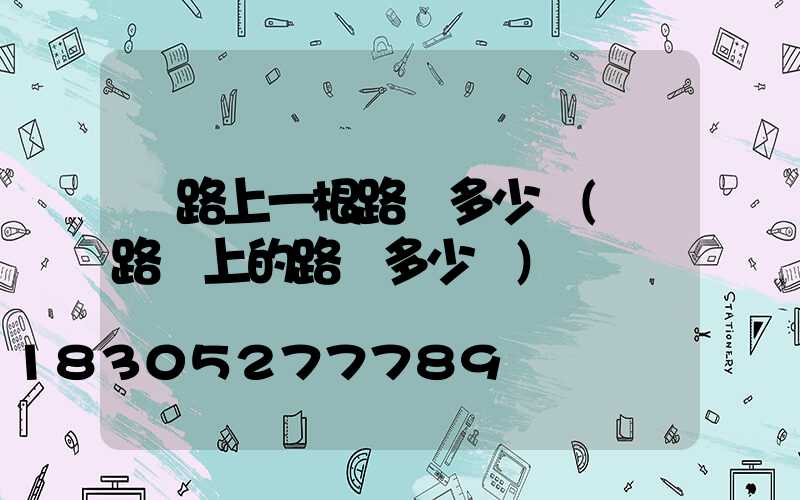 馬路上一根路燈多少錢(馬路邊上的路燈多少錢)