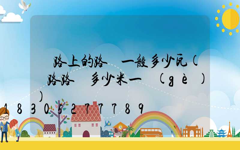 馬路上的路燈一般多少瓦(馬路路燈多少米一個(gè))