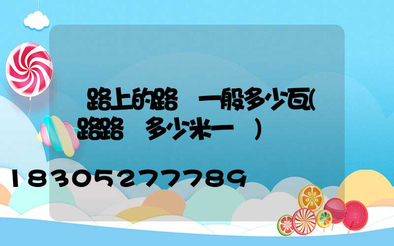 馬路上的路燈一般多少瓦(馬路路燈多少米一個)