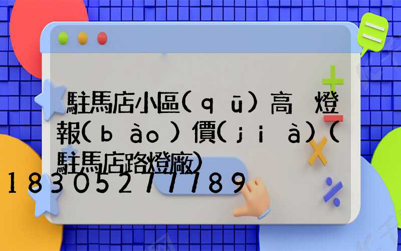 駐馬店小區(qū)高桿燈報(bào)價(jià)(駐馬店路燈廠)