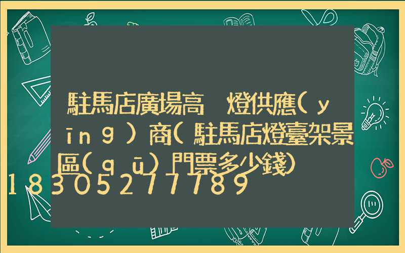 駐馬店廣場高桿燈供應(yīng)商(駐馬店燈臺架景區(qū)門票多少錢)
