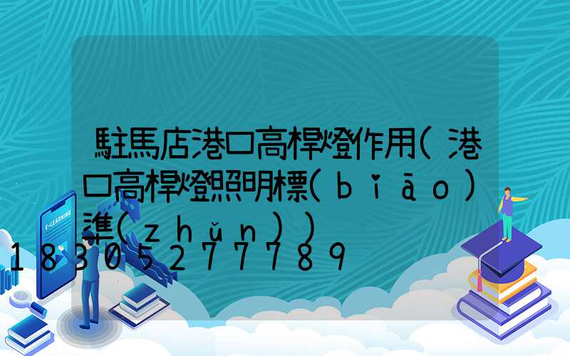 駐馬店港口高桿燈作用(港口高桿燈照明標(biāo)準(zhǔn))