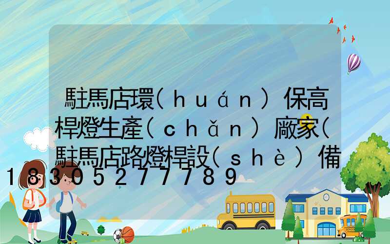駐馬店環(huán)保高桿燈生產(chǎn)廠家(駐馬店路燈桿設(shè)備廠家)