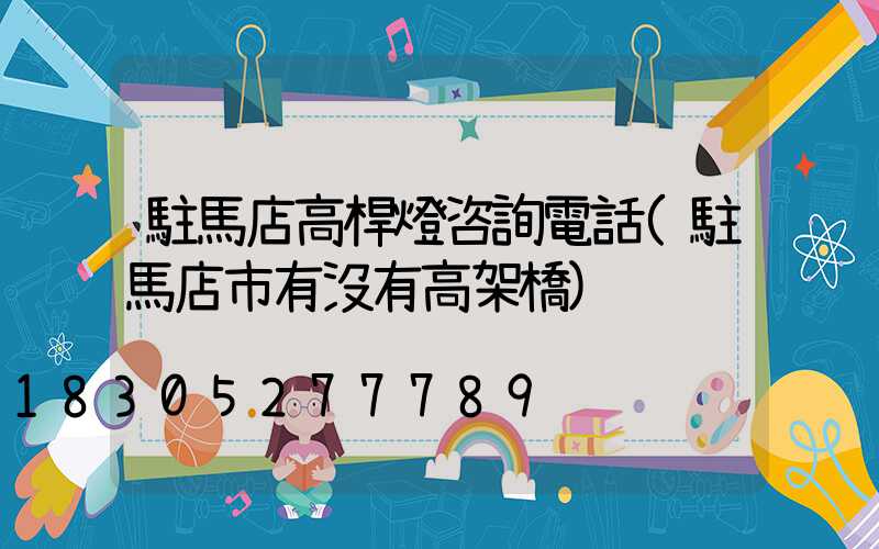駐馬店高桿燈咨詢電話(駐馬店市有沒有高架橋)