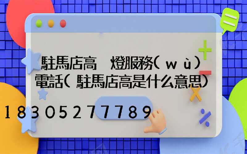 駐馬店高桿燈服務(wù)電話(駐馬店高是什么意思)