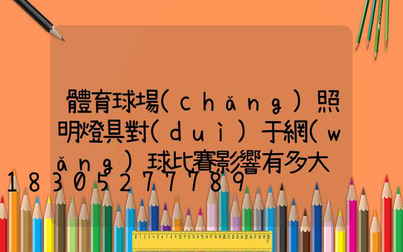 體育球場(chǎng)照明燈具對(duì)于網(wǎng)球比賽影響有多大