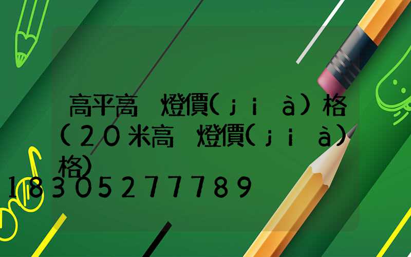 高平高桿燈價(jià)格(20米高桿燈價(jià)格)