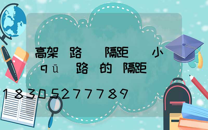 高架橋路燈間隔距離(小區(qū)路燈的間隔距離)
