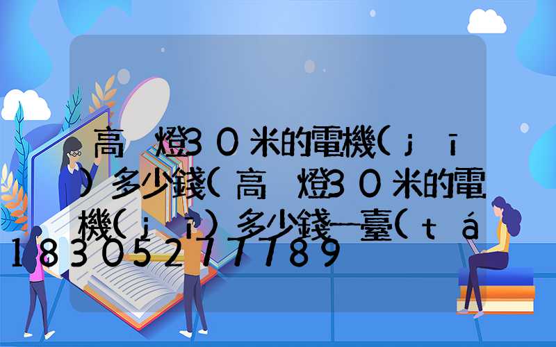 高桿燈30米的電機(jī)多少錢(高桿燈30米的電機(jī)多少錢一臺(tái))