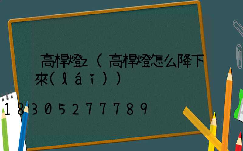 高桿燈z(高桿燈怎么降下來(lái))