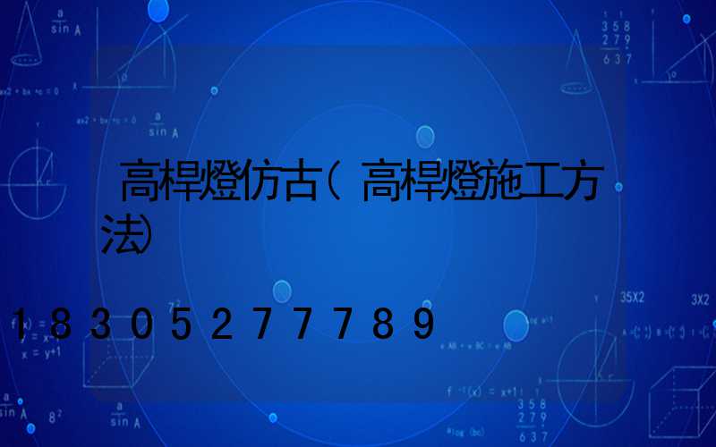 高桿燈仿古(高桿燈施工方法)