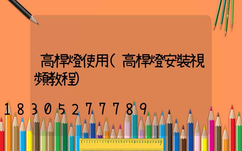 高桿燈使用(高桿燈安裝視頻教程)