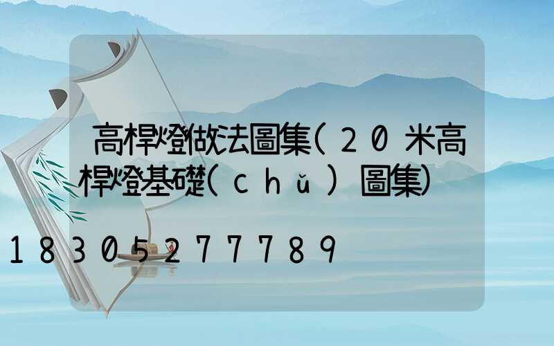 高桿燈做法圖集(20米高桿燈基礎(chǔ)圖集)