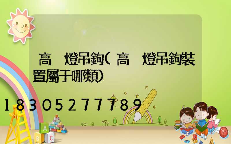 高桿燈吊鉤(高桿燈吊鉤裝置屬于哪類)