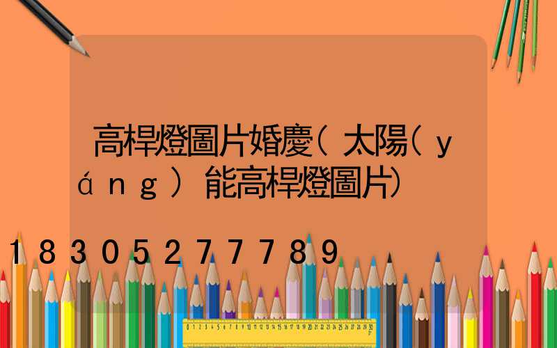 高桿燈圖片婚慶(太陽(yáng)能高桿燈圖片)