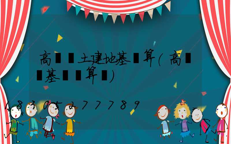 高桿燈土建地基預算(高桿燈基礎計算書)
