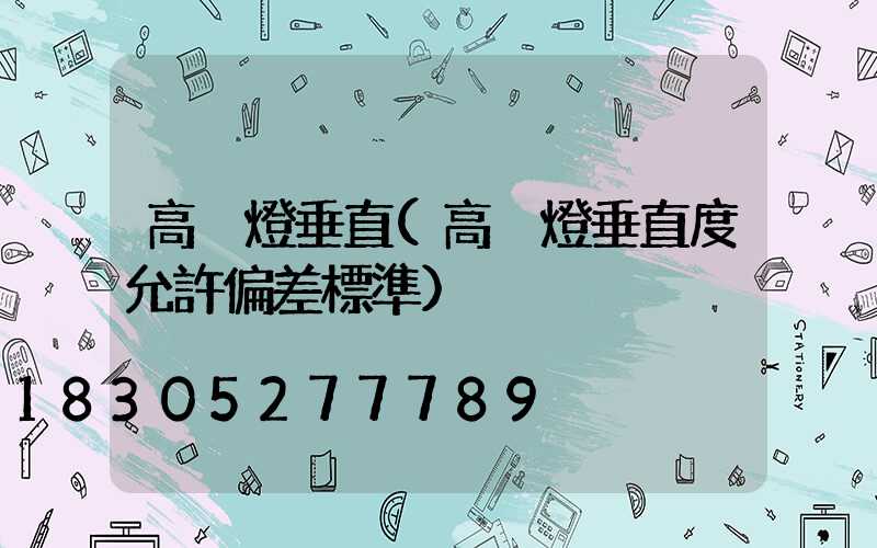 高桿燈垂直(高桿燈垂直度允許偏差標準)
