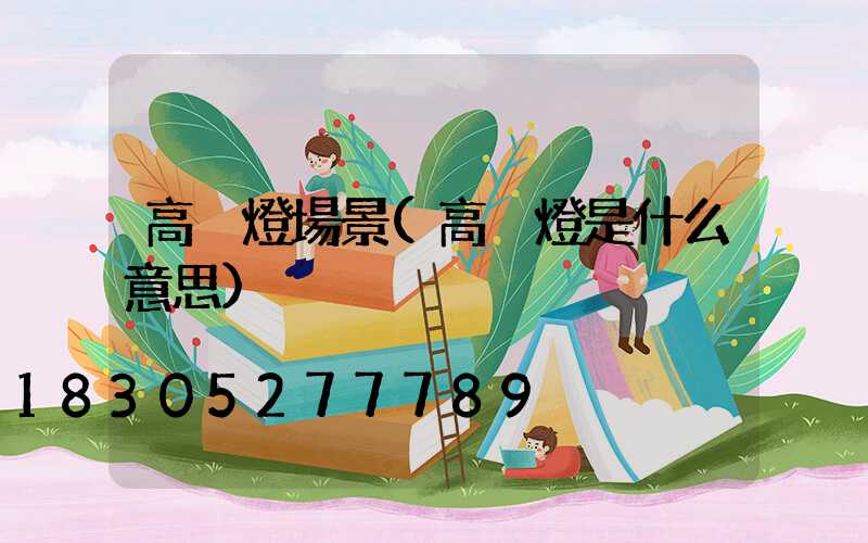 高桿燈場景(高桿燈是什么意思)