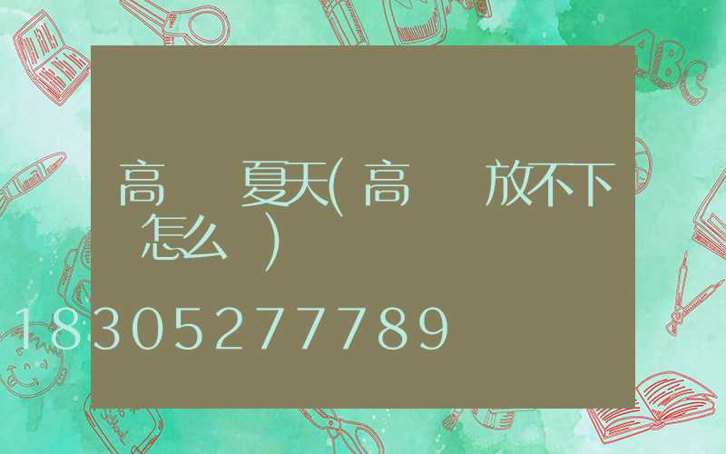 高桿燈夏天(高桿燈放不下來怎么辦)