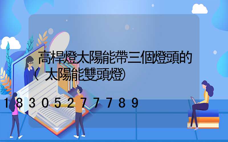 高桿燈太陽能帶三個燈頭的(太陽能雙頭燈)