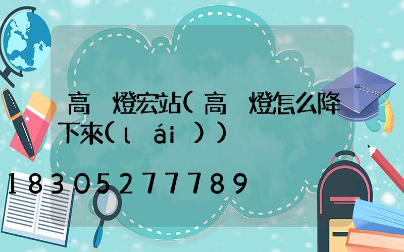 高桿燈宏站(高桿燈怎么降下來(lái))