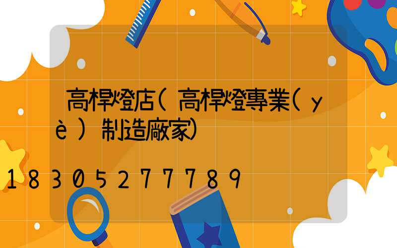 高桿燈店(高桿燈專業(yè)制造廠家)