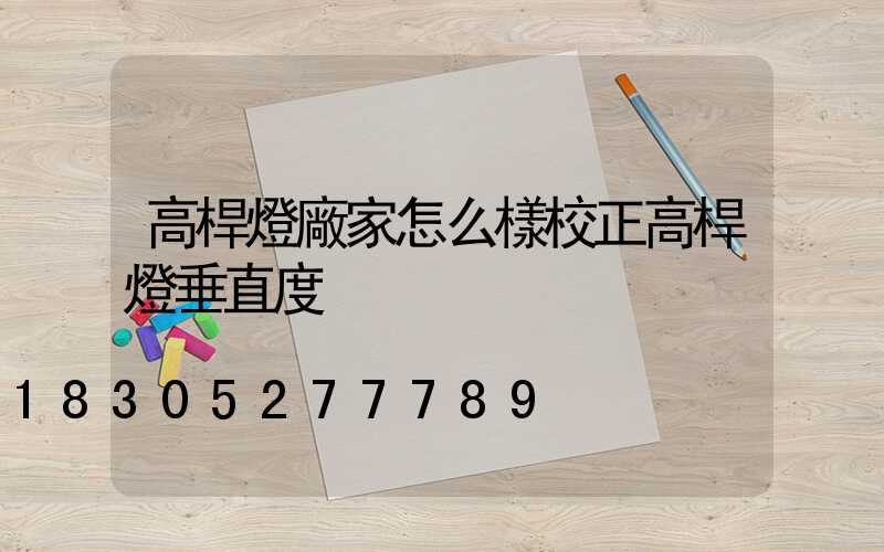 高桿燈廠家怎么樣校正高桿燈垂直度