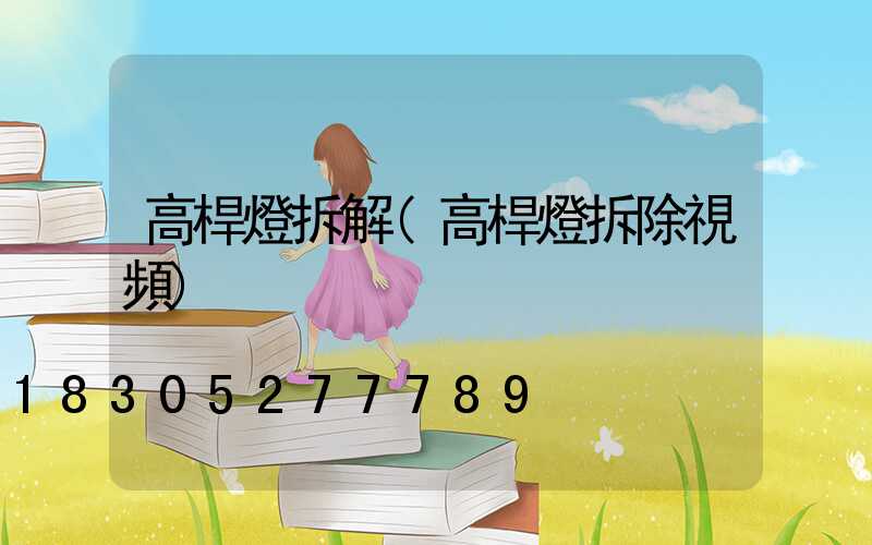 高桿燈拆解(高桿燈拆除視頻)