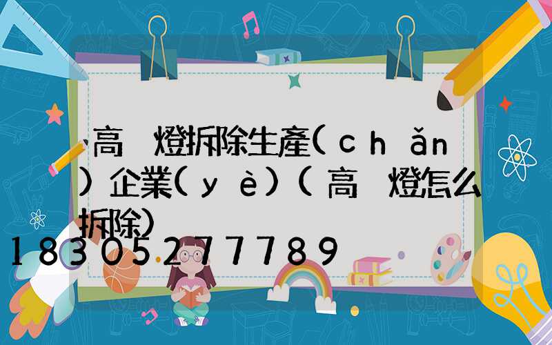 高桿燈拆除生產(chǎn)企業(yè)(高桿燈怎么拆除)