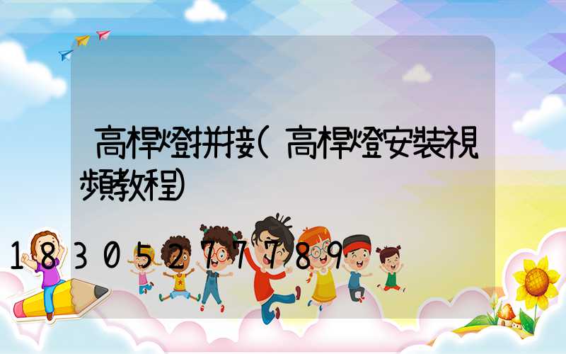 高桿燈拼接(高桿燈安裝視頻教程)