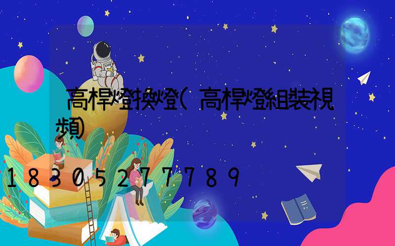 高桿燈換燈(高桿燈組裝視頻)